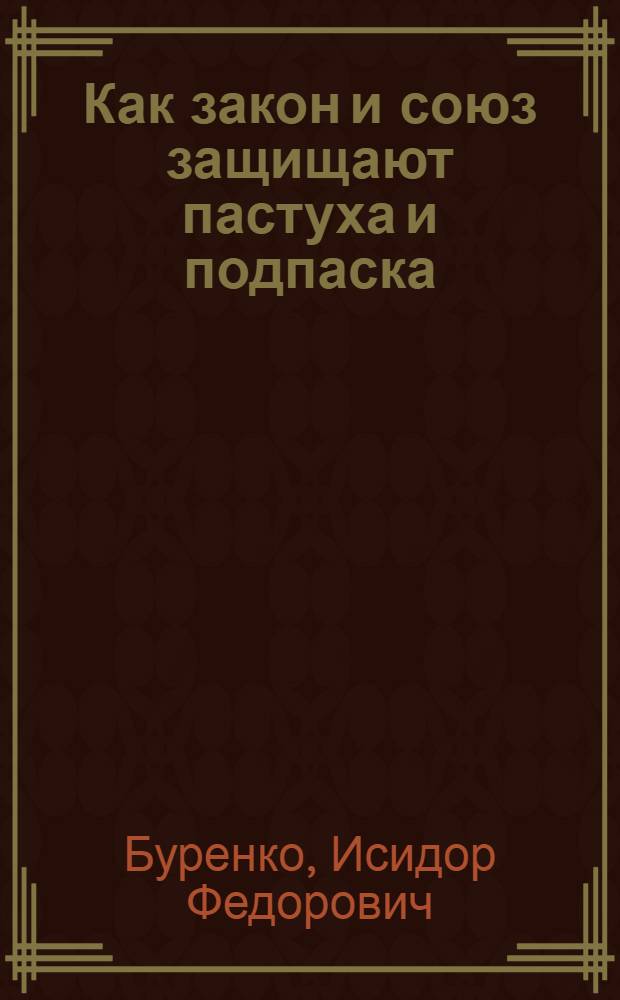 Как закон и союз защищают пастуха и подпаска : Пособие членам волкомов, сельрабочкомов и комиссиям при них, делегатам и профуполномоченным для проведения докладов на союзных собраниях и собеседованиях с пастухами и подпасками