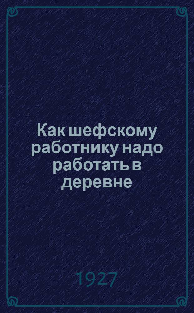 Как шефскому работнику надо работать в деревне : (29 правил для шефского работника, работающего в деревне)