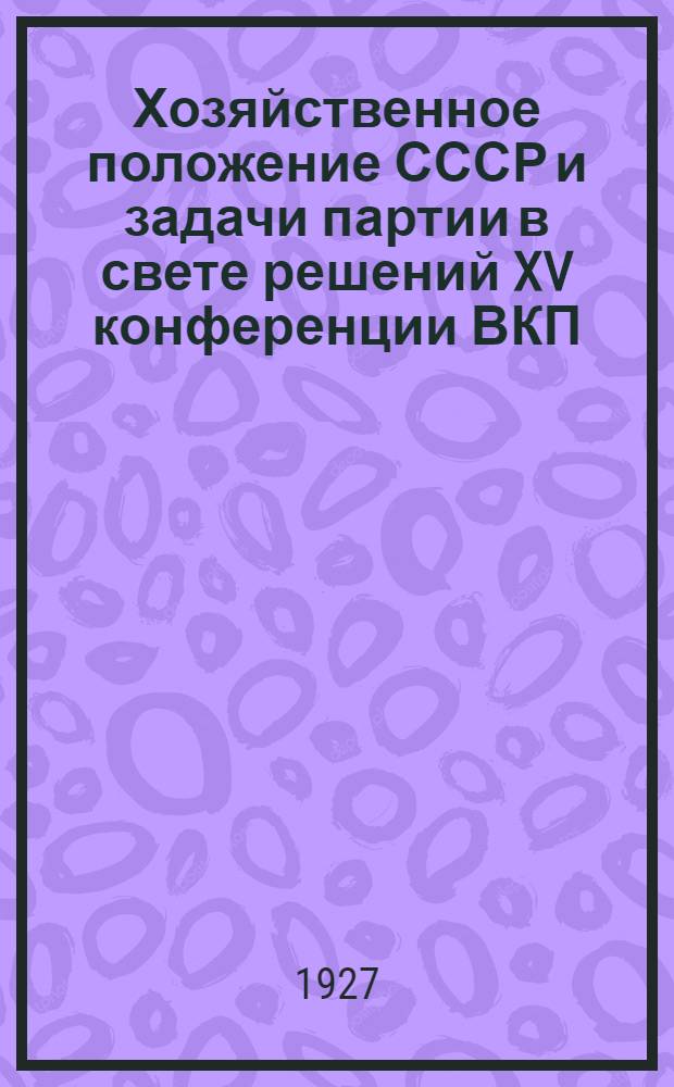 ... Хозяйственное положение СССР и задачи партии в свете решений XV конференции ВКП(б)