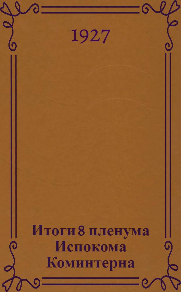 Итоги 8 пленума Испокома Коминтерна : Доклад т. Н. И. Бухарина на Пленуме Моск. ком. ВКП(б). 4-го июня 1927 г