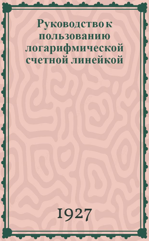 Руководство к пользованию логарифмической счетной линейкой : (С 28 черт. и 70 пояснит. задачами)
