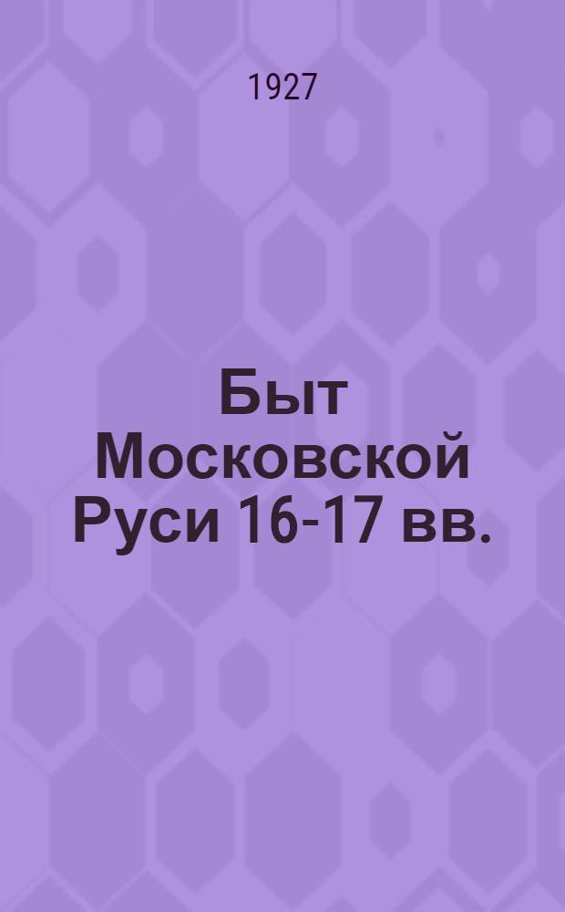 ... Быт Московской Руси 16-17 вв. : Спутник по выставке
