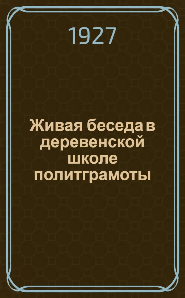 ... Живая беседа в деревенской школе политграмоты : Краткое методическое руководство для деревенских пропагандистов
