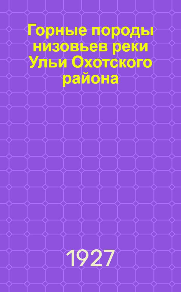 ... Горные породы низовьев реки Ульи Охотского района : Дипломная работа студента Горного отд-ния Техфака Г.Д.У. Васильченко, Григория Михайловича, в 1926-27 академ. году. Руководитель доцент Н. Н. Павлов