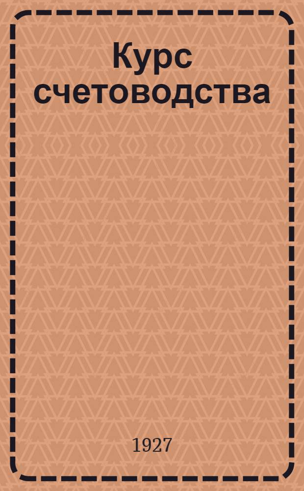 ... Курс счетоводства : Двойная бухгалтерия в ее применении к различным видам хозяйств