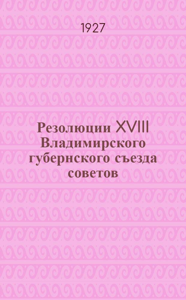 ... Резолюции XVIII Владимирского губернского съезда советов