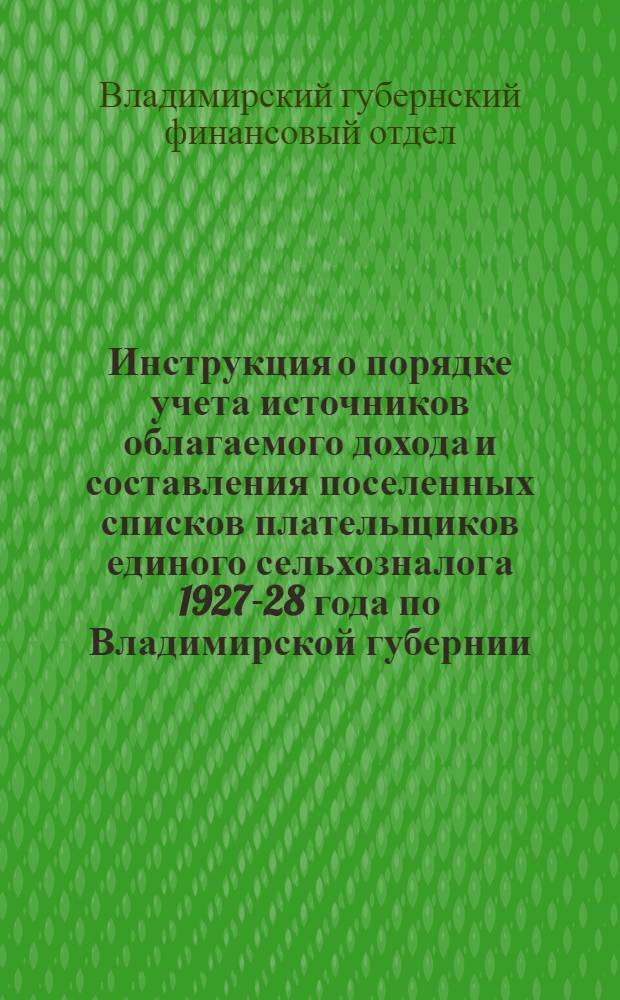Инструкция о порядке учета источников облагаемого дохода и составления поселенных списков плательщиков единого сельхозналога 1927-28 года по Владимирской губернии : Прил. к Изв. ГИК № 20