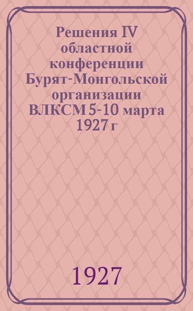 Решения IV областной конференции Бурят-Монгольской организации ВЛКСМ 5-10 марта 1927 г.