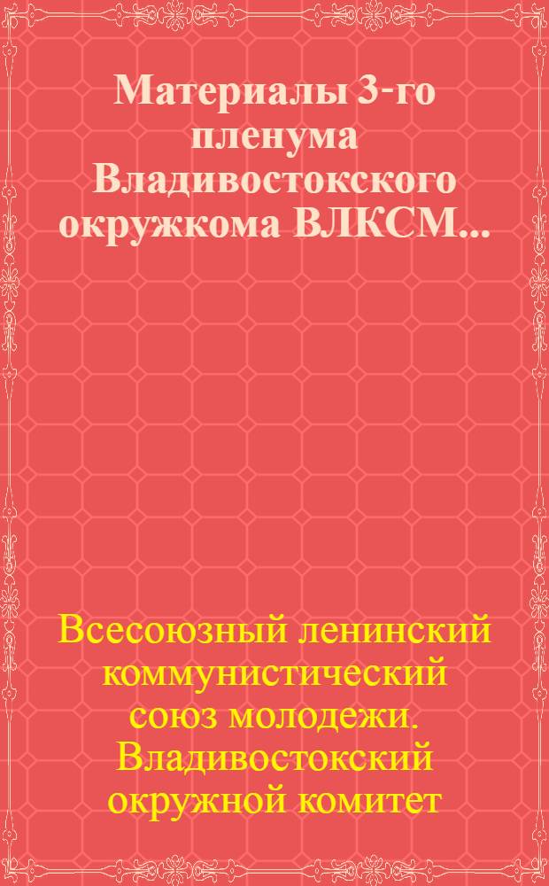 Материалы 3-го пленума Владивостокского окружкома ВЛКСМ... (11-го - 17-го февраля 1927 года)