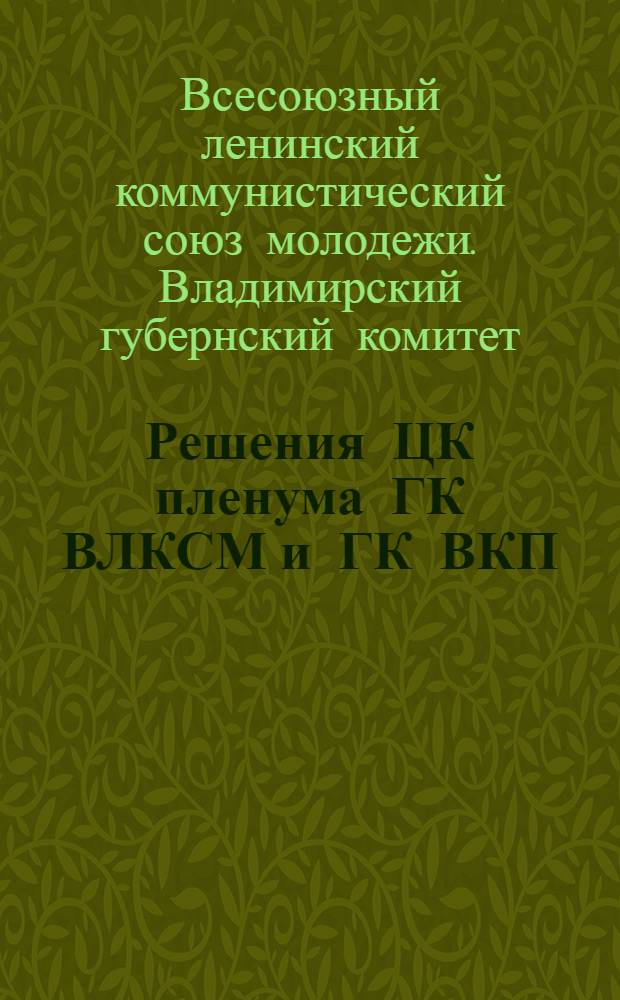 ... Решения ЦК пленума ГК ВЛКСМ и ГК ВКП(б) о работе комсомольской организации