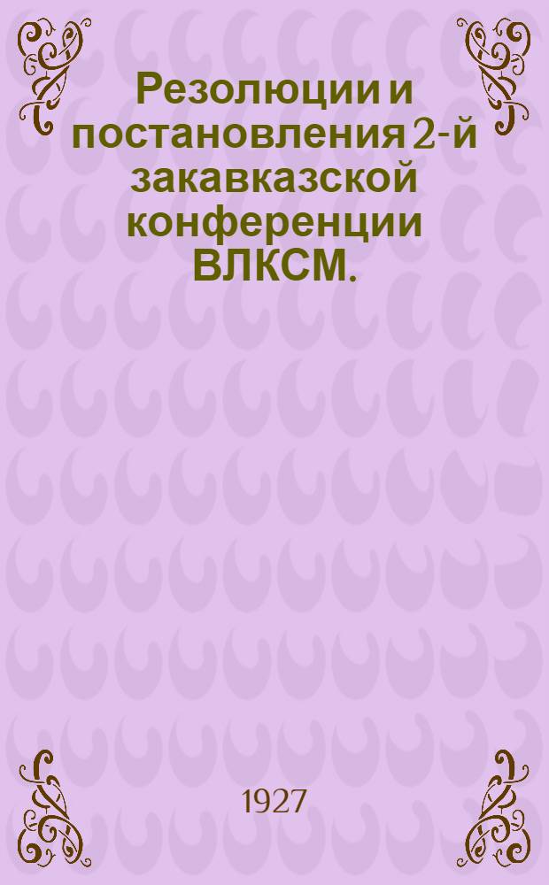 Резолюции и постановления 2-й закавказской конференции ВЛКСМ. (16-21 мая 1927 г.)
