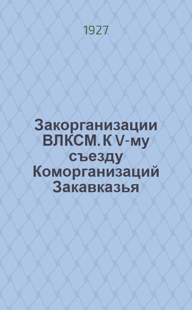 Закорганизации ВЛКСМ. К V-му съезду Коморганизаций Закавказья