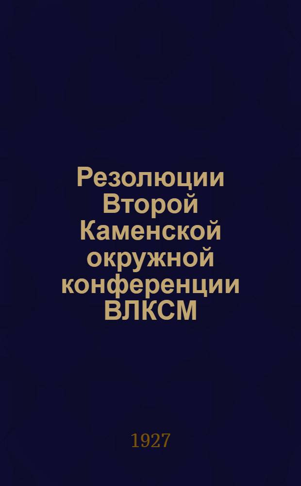 Резолюции Второй Каменской окружной конференции ВЛКСМ (5-8 марта 1927 г.)...