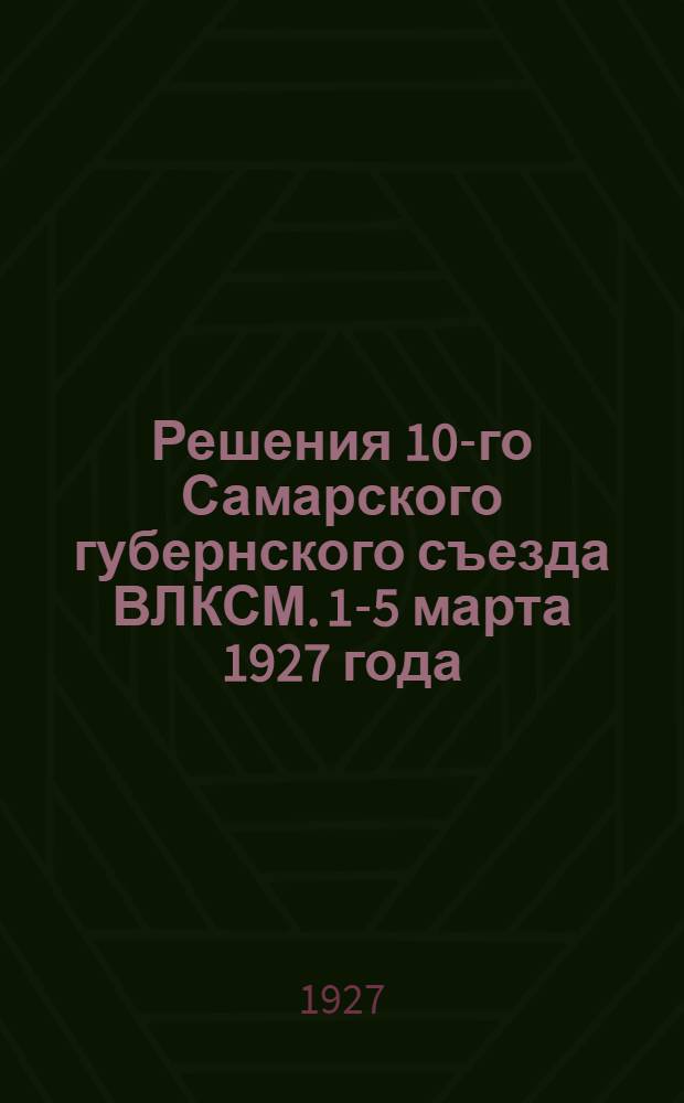 ... Решения 10-го Самарского губернского съезда ВЛКСМ. 1-5 марта 1927 года