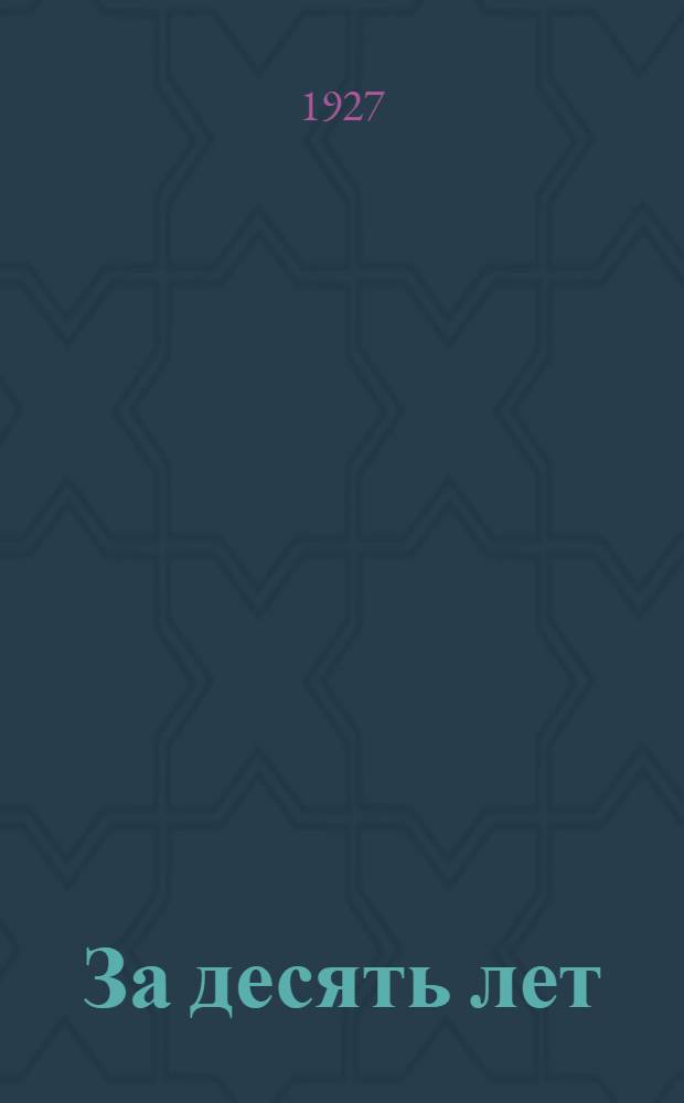 За десять лет : Кузнецкий округ к десятой годовщине Октябрьской революции. 1917-Х-1927..