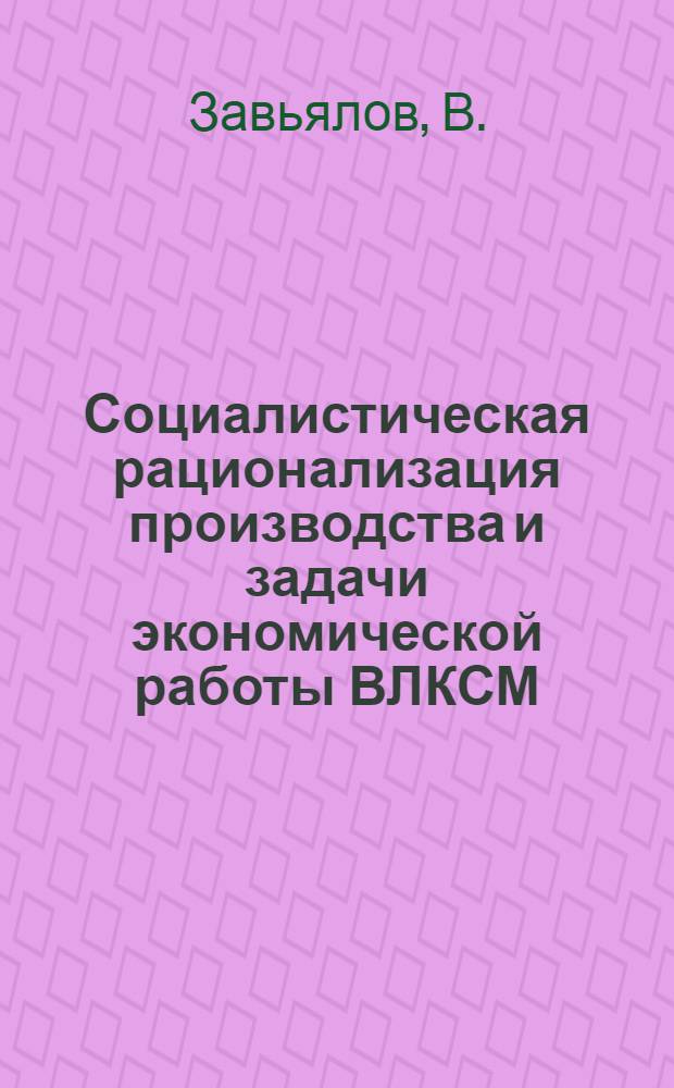 ... Социалистическая рационализация производства и задачи экономической работы ВЛКСМ : Доклад и заключительное слово 30 марта 1927 г