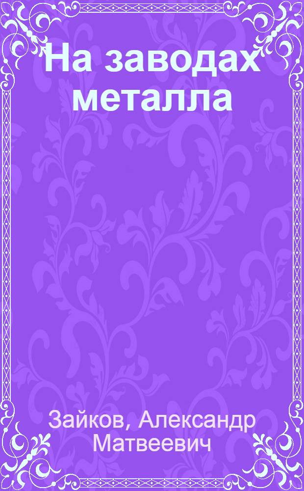 ... На заводах металла