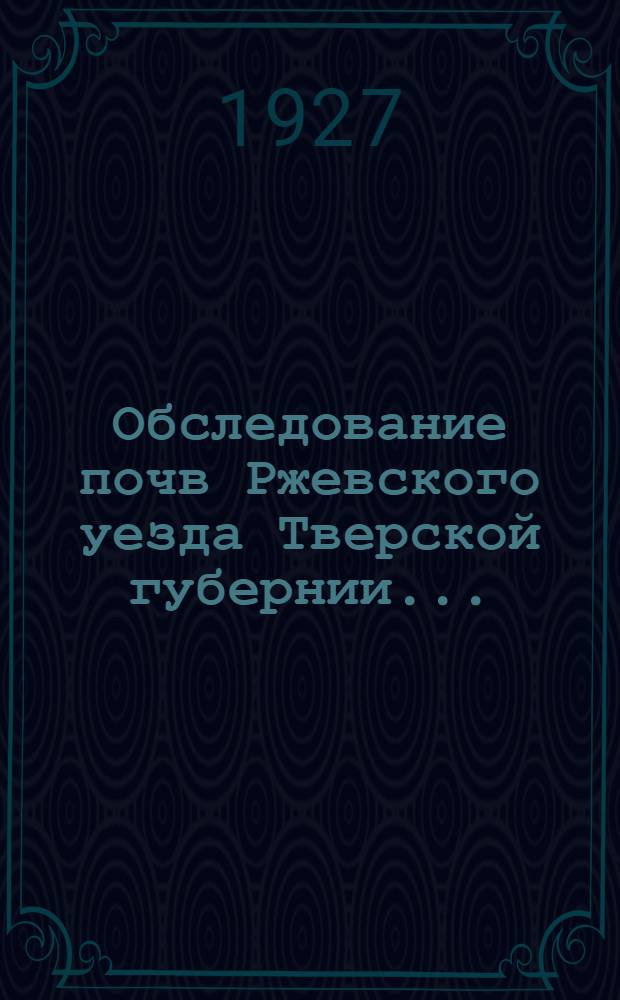 ... Обследование почв Ржевского уезда Тверской губернии...