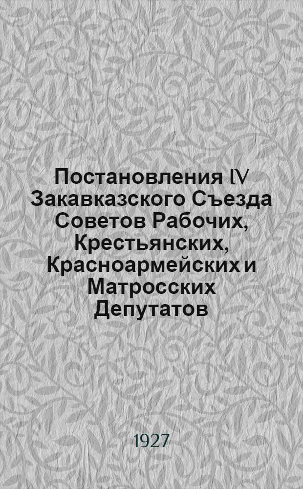 Постановления IV Закавказского Съезда Советов [Рабочих, Крестьянских, Красноармейских и Матросских Депутатов]