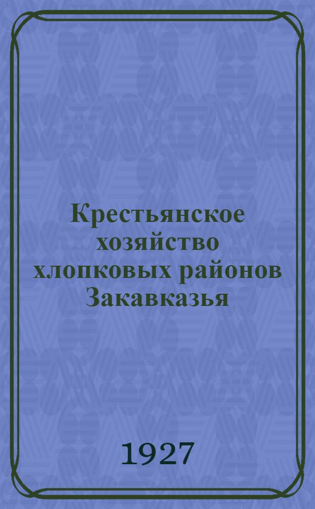 Крестьянское хозяйство хлопковых районов Закавказья : Материалы 14 % выборочной переписи 1925 г