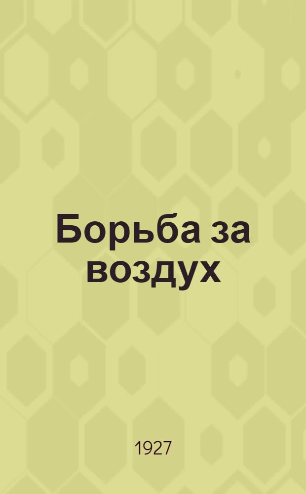 ... Борьба за воздух : Проблемы современной воздушной политики и ее правовой регламентации : (С прилож. 6 карт. воздушных сообщений)