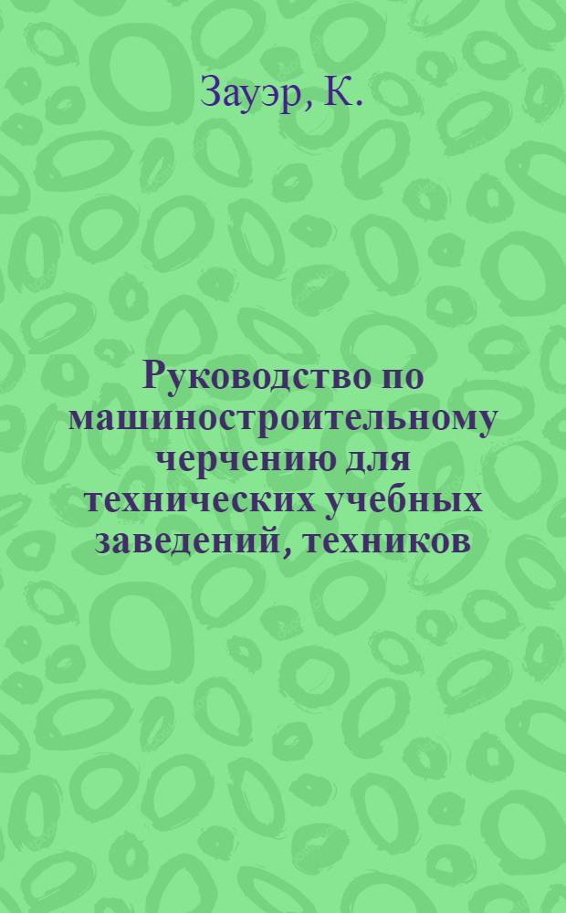 ... Руководство по машиностроительному черчению для технических учебных заведений, техников, чертежников и самостоятельного изучения : С 159 черт. в тексте