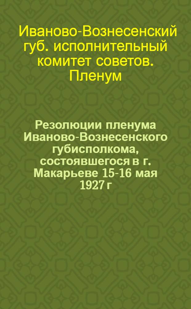 Резолюции пленума Иваново-Вознесенского губисполкома, состоявшегося в г. Макарьеве 15-16 мая 1927 г.