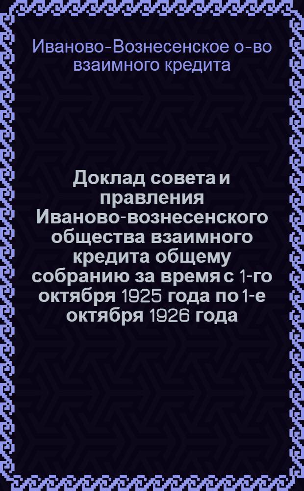 Доклад совета и правления Иваново-вознесенского общества взаимного кредита общему собранию за время с 1-го октября 1925 года по 1-е октября 1926 года