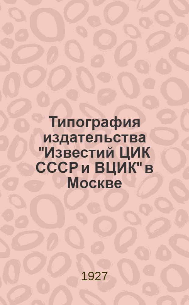 Типография издательства "Известий ЦИК СССР и ВЦИК" в Москве : Очерк