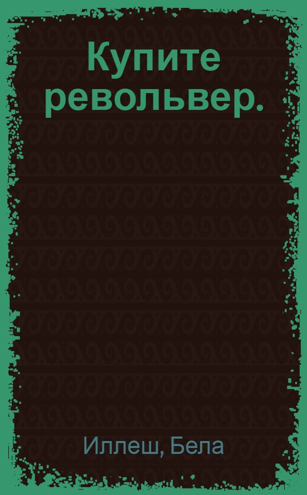 ... Купите револьвер. (Покушение) : Трагикомедия в 7 картинах