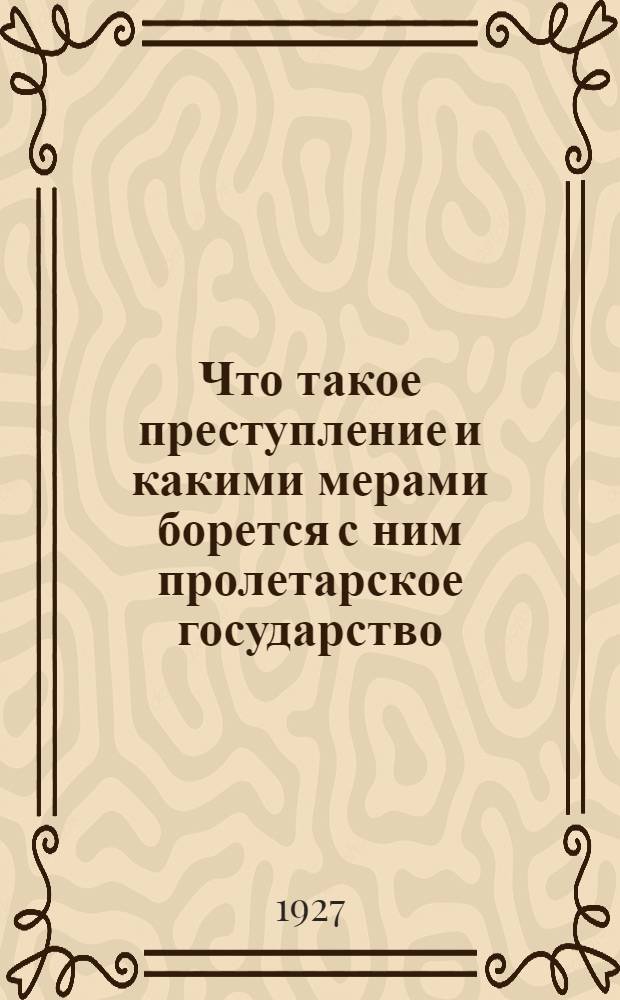 ... Что такое преступление и какими мерами борется с ним пролетарское государство