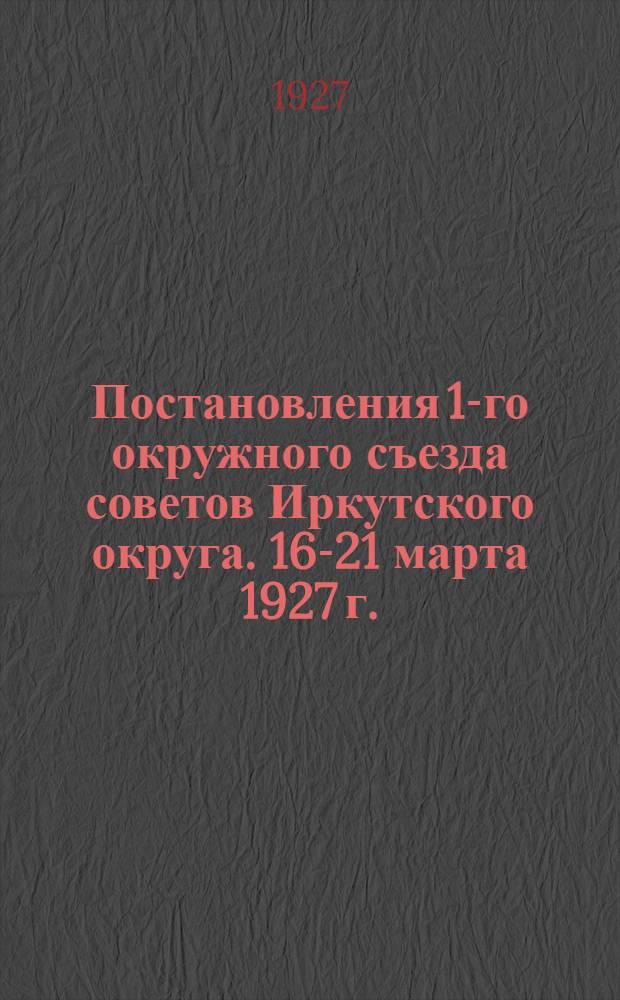 Постановления 1-го окружного съезда советов Иркутского округа. 16-21 марта 1927 г.