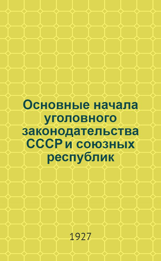 ... Основные начала уголовного законодательства СССР и союзных республик : С прилож. текста "Основных начал" и материалов