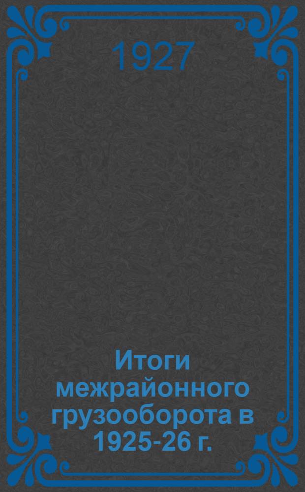 ... Итоги межрайонного грузооборота в 1925-26 г. : ... По данным конъюнктурной товаро-транспортной статистики ЦСУ..