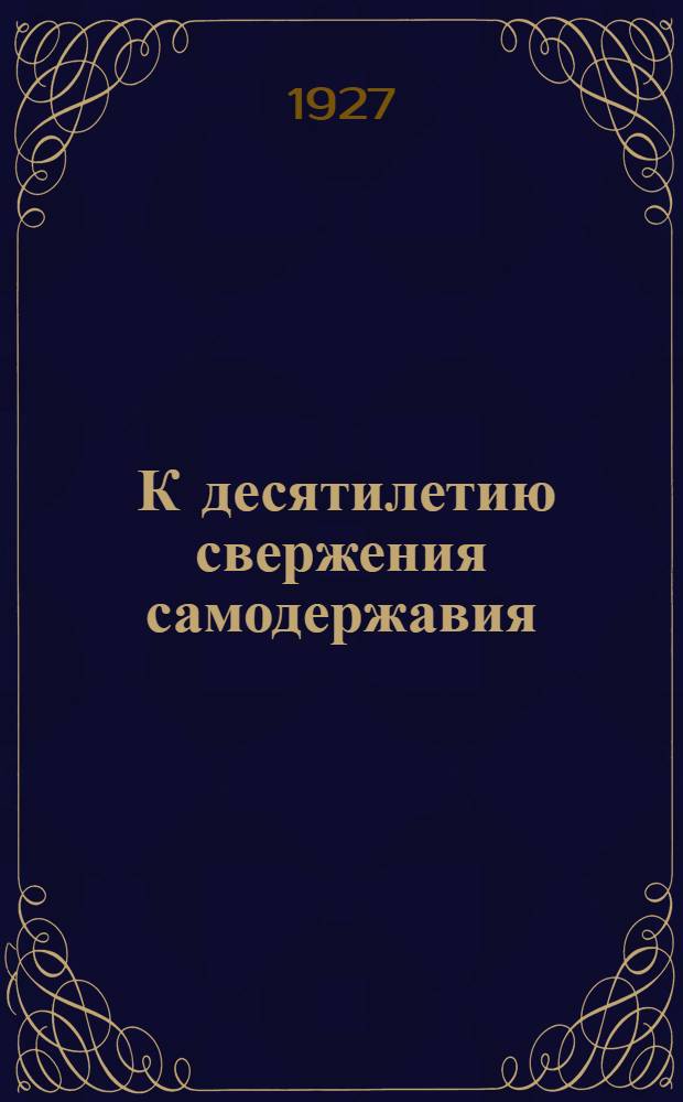 ... К десятилетию свержения самодержавия : (Материалы для агитаторов)