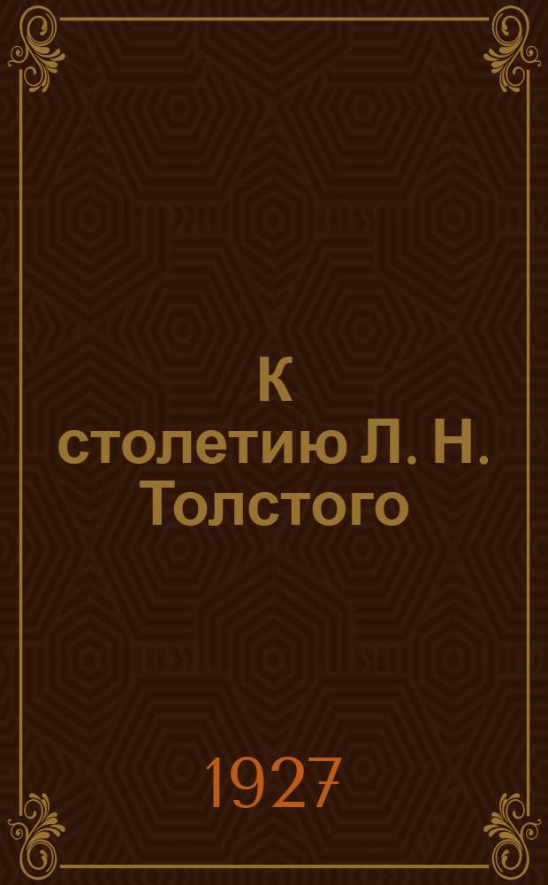 К столетию Л. Н. Толстого : Сборник Комиссии по ознаменованию 100-летия сод дня рождения Л. Н. Толстого