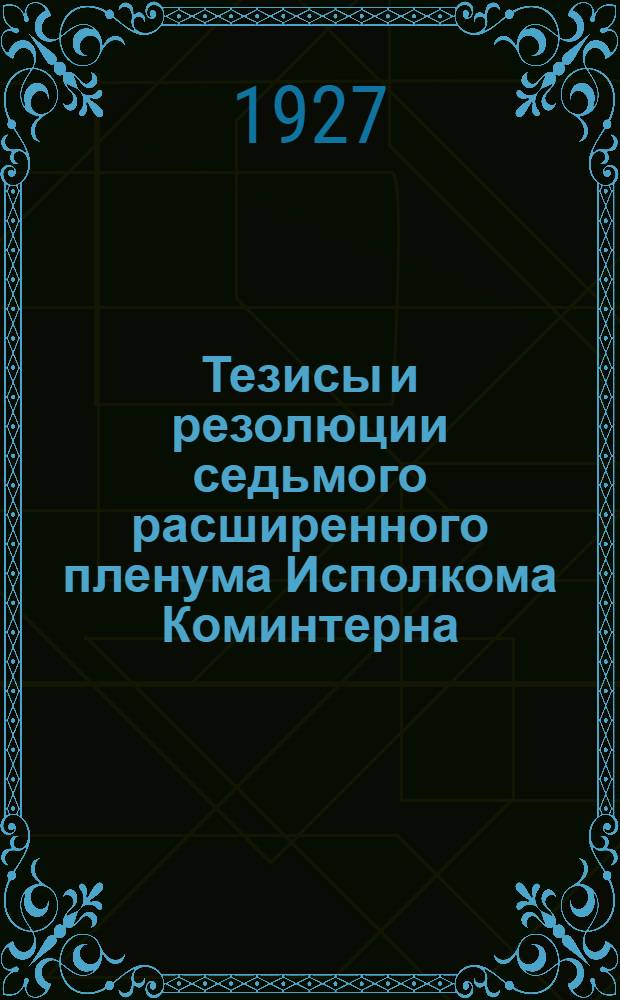 Тезисы и резолюции седьмого расширенного пленума Исполкома Коминтерна (22 ноября - 16 декабря 1926 года)