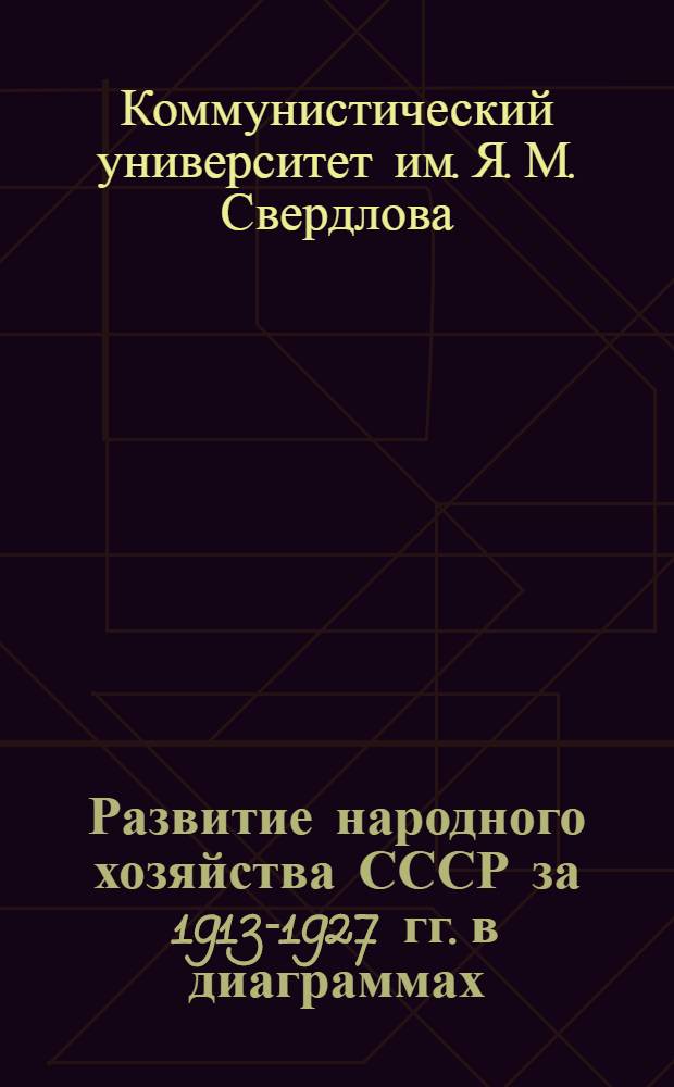... Развитие народного хозяйства СССР за 1913-1927 гг. в диаграммах : 28 таблиц с объяснительным текстом