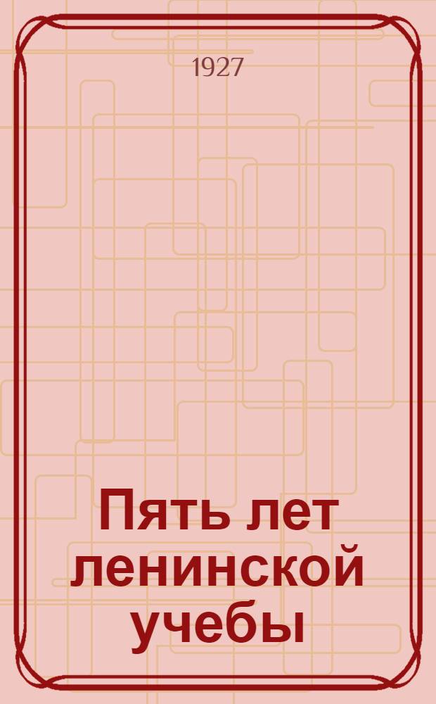 ... Пять лет ленинской учебы : Юбилейный сборник, (1922 1927)