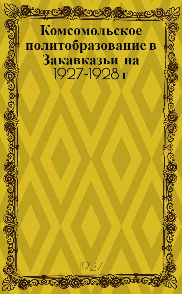 Комсомольское политобразование в Закавказьи на 1927-1928 г : Согласовано с АПО ЗКК ВКП (б)