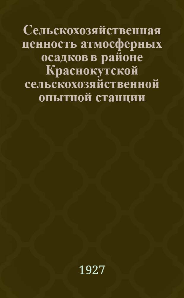 ... Сельскохозяйственная ценность атмосферных осадков в районе Краснокутской сельскохозяйственной опытной станции...