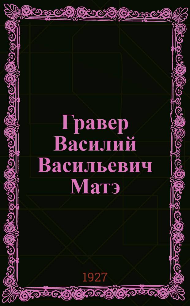 ... Гравер Василий Васильевич Матэ (1856-1917 гг.)