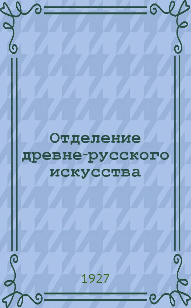 ... Отделение древне-русского искусства : Краткий обзор