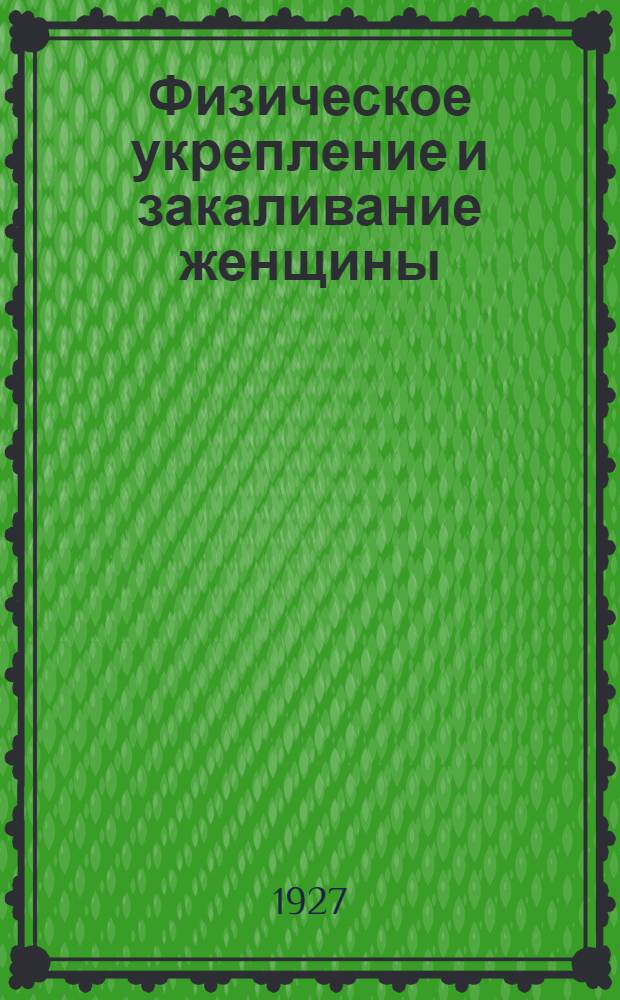 ... Физическое укрепление и закаливание женщины : С 57 рис
