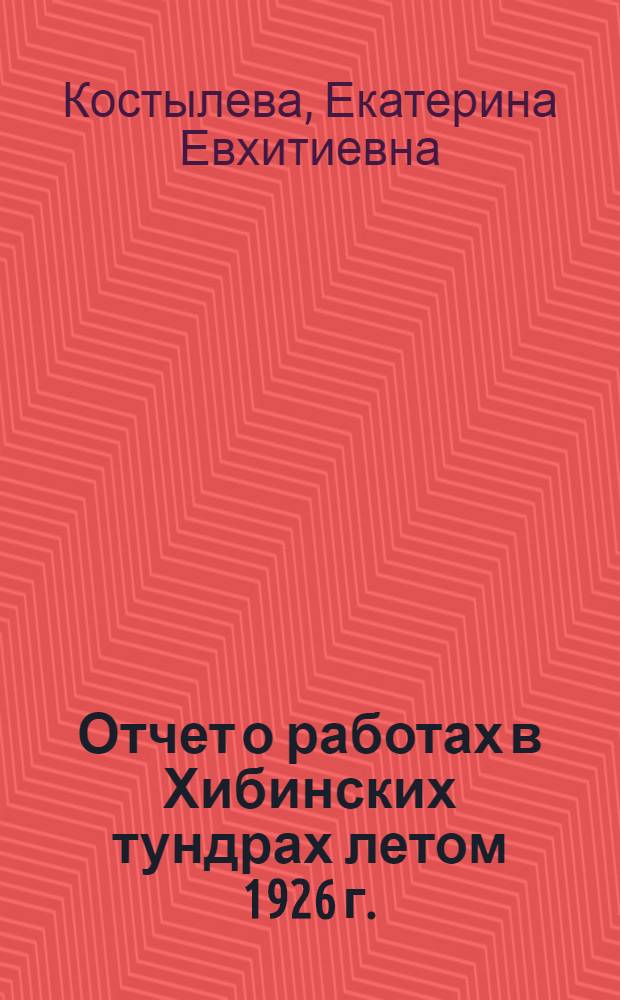 Отчет о работах в Хибинских тундрах летом 1926 г. : (Представлено акад. А. Е. Ферстманом в ОФМ 3.XI. 1926)
