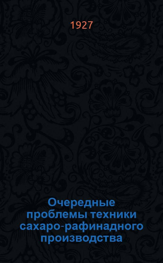 ... Очередные проблемы техники сахаро-рафинадного производства : 1) Производство рафинада центрофугальным "комбинированным" способом. 2) Производство рафинада непрерывным потоком Правл. Сахаротреста СССР