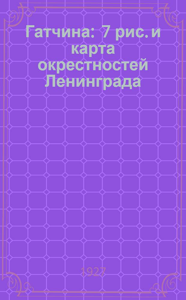Гатчина : 7 рис. и карта окрестностей Ленинграда