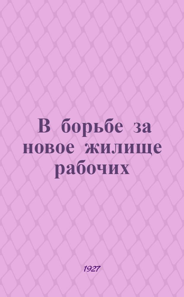 ... В борьбе за новое жилище рабочих : Кооперативное жилищное строительство