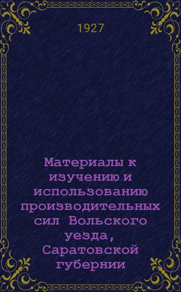 ... Материалы к изучению и использованию производительных сил Вольского уезда, Саратовской губернии : Полезные ископаемые