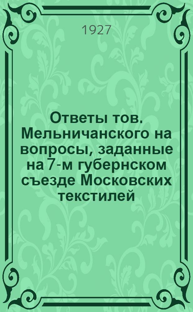 ... Ответы тов. Мельничанского на вопросы, заданные на 7-м губернском съезде Московских текстилей